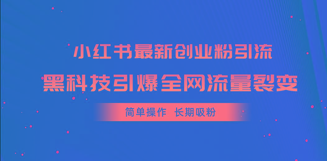小红书最新创业粉引流，黑科技引爆全网流量裂变，简单操作长期吸粉-泡泡网赚