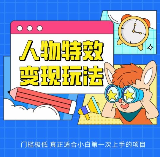 人物特效变现玩法，门槛极低，真正适合小白第一次上手的项目【揭秘】-泡泡网赚