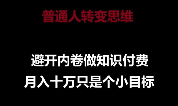 普通人转变思维，避开内卷做知识付费，月入十万只是一个小目标【揭秘】-泡泡网赚