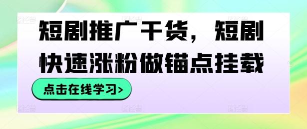 短剧推广干货，短剧快速涨粉做锚点挂载-泡泡网赚