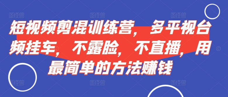 短视频‮剪混‬训练营，多平‮视台‬频挂车，不露脸，不直播，用最简单的方法赚钱-泡泡网赚