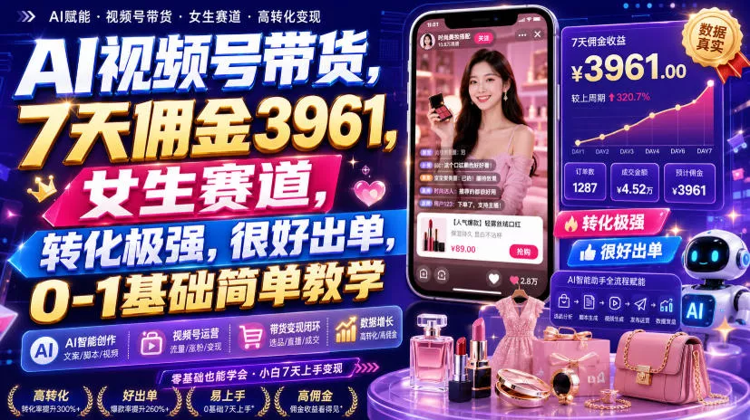 AI视频号带货，7天佣金3961，女生赛道，转化极强，很好出单，0-1基础简单教学-泡泡网赚