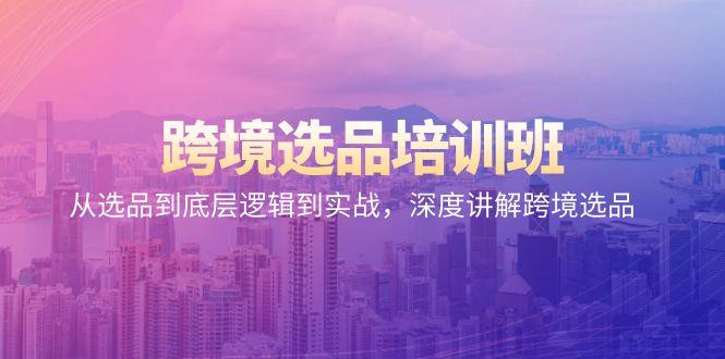 跨境选品培训班：从选品到底层逻辑到实战，深度讲解跨境选品-泡泡网赚