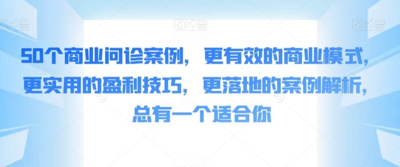 50个商业问诊案例，更有效的商业模式，更实用的盈利技巧，更落地的案例解析，总有一个适合你-泡泡网赚
