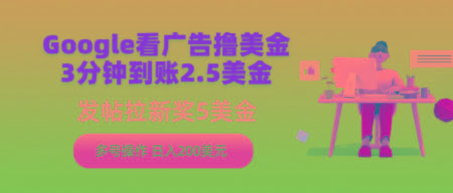 (9678期)Google看广告撸美金，3分钟到账2.5美金，发帖拉新5美金，多号操作，日入…-泡泡网赚