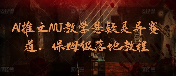 AI推文MJ教学悬疑灵异赛道，保姆级落地教程-泡泡网赚
