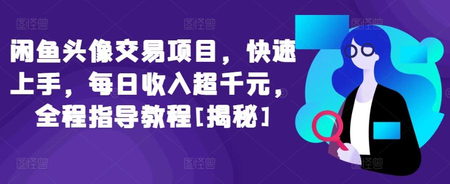 闲鱼头像交易项目，快速上手，每日收入超千元，全程指导教程[揭秘]-泡泡网赚