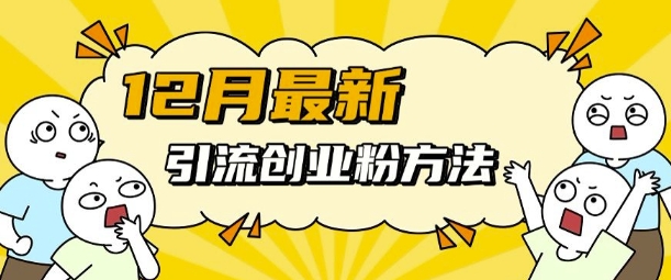 12月最新引流创业粉方法，方法非常简单，适用于多平台-泡泡网赚