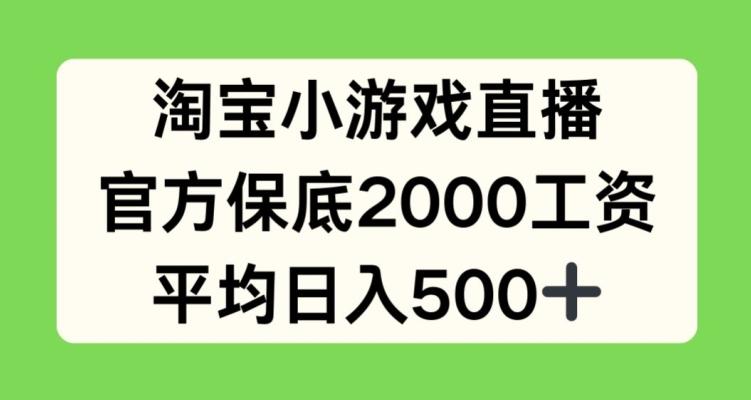 淘宝小游戏直播，官方保底2000工资，平均日入500+【揭秘】-泡泡网赚