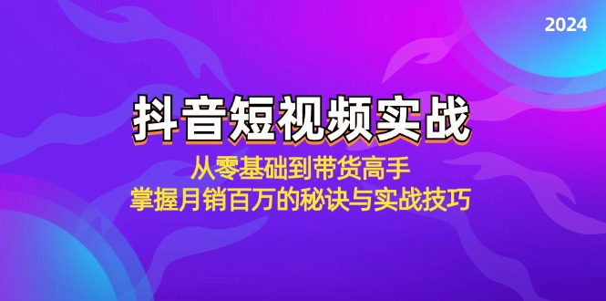 抖音短视频实战：从零基础到带货高手，掌握月销百万的秘诀与实战技巧-泡泡网赚