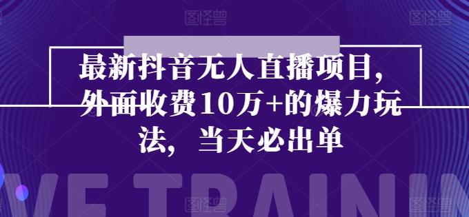 最新抖音无人直播项目，外面收费10w+的爆力玩法，当天必出单-泡泡网赚
