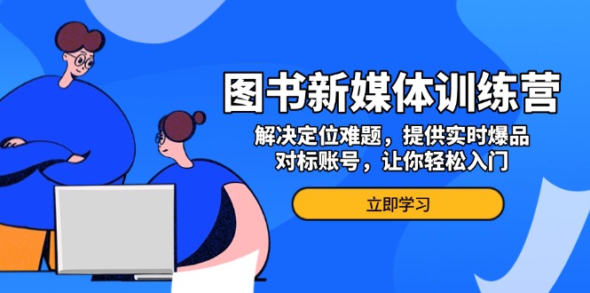 图书新媒体训练营，解决定位难题，提供实时爆品、对标账号，让你轻松入门-泡泡网赚
