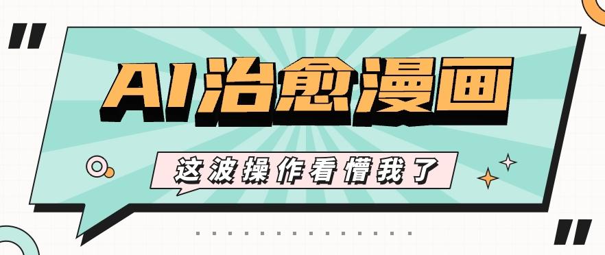 AI国风治愈漫画文案玩法，条条都是爆款，1个作品收益500+【视频+软件】-泡泡网赚