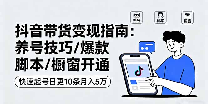 抖音带货变现指南：养号技巧/爆款脚本/橱窗开通，快速起号日更10条月入5万-泡泡网赚