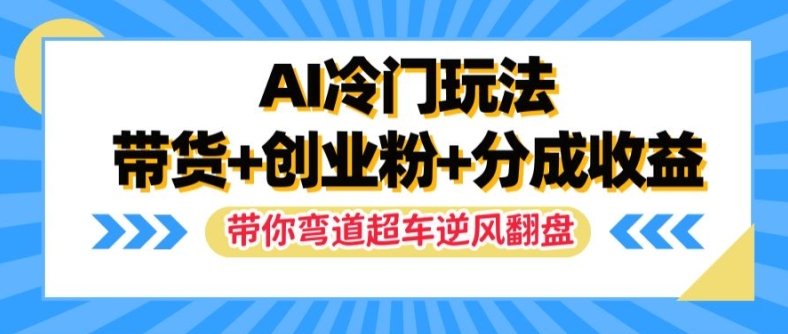 AI冷门玩法，带货+创业粉+分成收益，带你弯道超车，实现逆风翻盘【揭秘】-泡泡网赚