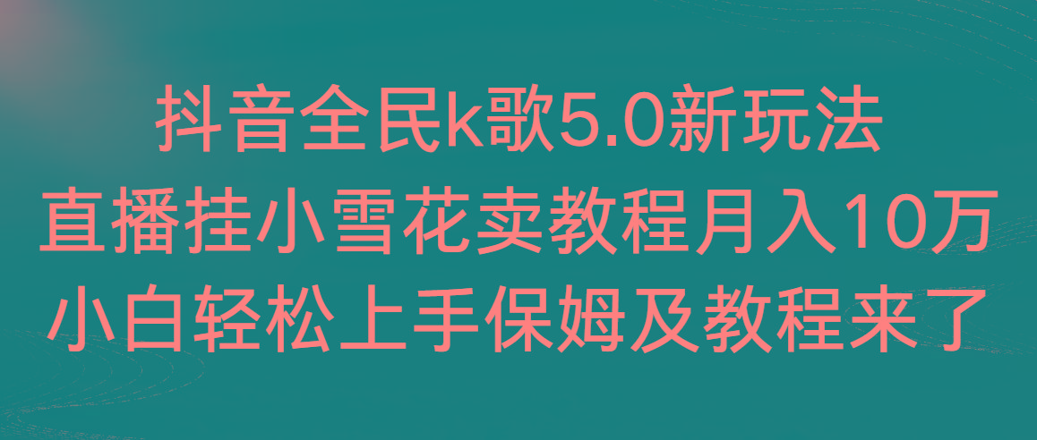 抖音全民k歌5.0新玩法，直播挂小雪花卖教程月入10万，小白轻松上手，保…-泡泡网赚