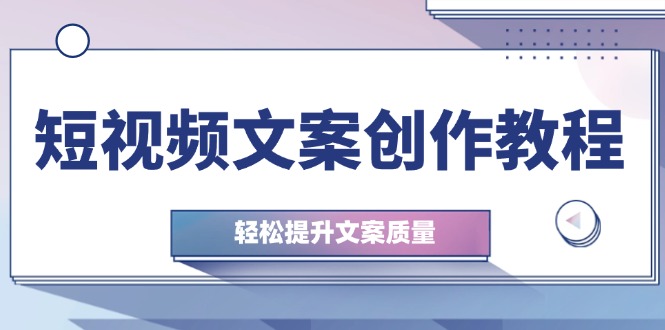 短视频文案创作教程：从钉子思维到实操结构整改，轻松提升文案质量-泡泡网赚