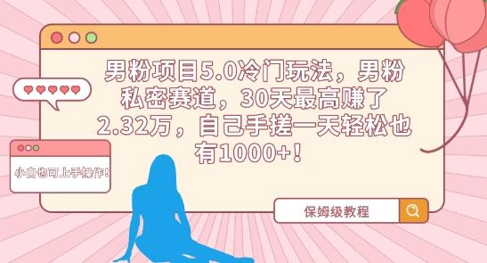 男粉项目5.0冷门玩法，男粉私密赛道，30天最高赚了2.32万，自己手搓一天轻松也有1000+【揭秘】-泡泡网赚