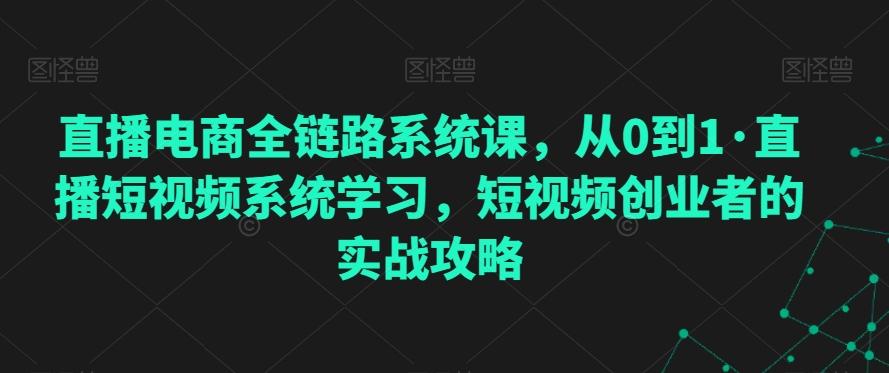 直播电商全链路系统课，从0到1·直播短视频系统学习，短视频创业者的实战攻略-泡泡网赚