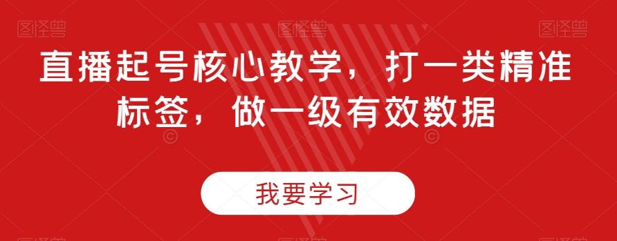 直播起号核心教学，打一类精准标签，做一级有效数据-泡泡网赚