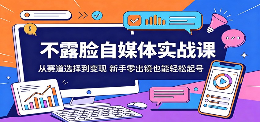 不露脸自媒体实战课：从赛道选择到变现，新手零出镜也能轻松起号-泡泡网赚