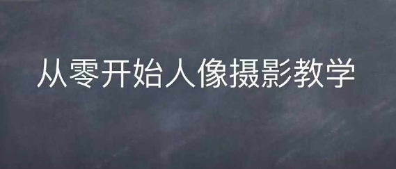 情感人像摄影综合训练，从0开始人像摄影教学-泡泡网赚