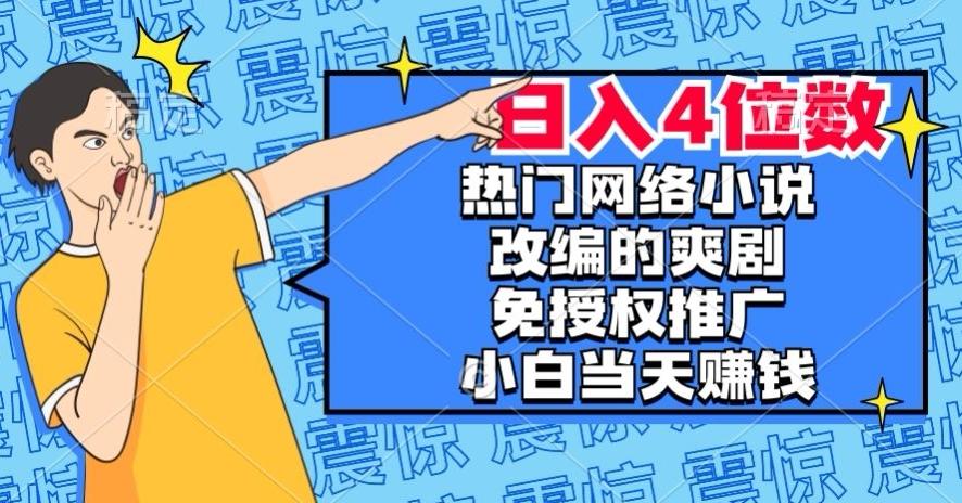 热门网络小说改编的爽剧，免授权推广，新人当天就能赚钱，日入4位数【揭秘】-泡泡网赚