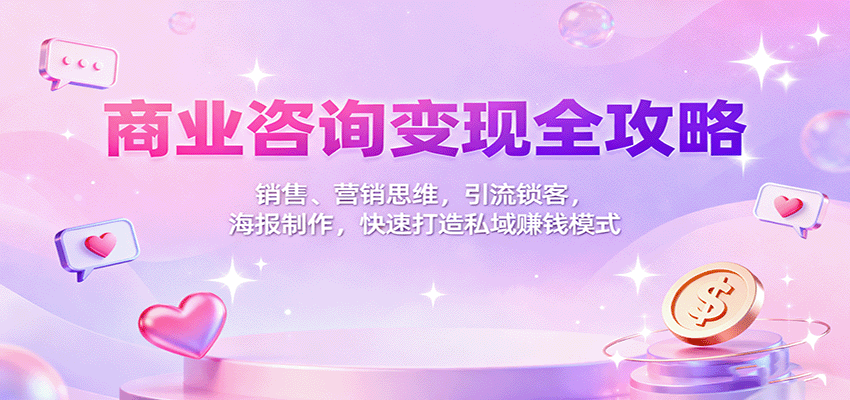 商业咨询变现全攻略：销售、营销思维，引流锁客，海报制作，快速打造私域赚钱模式-泡泡网赚