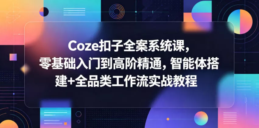 Coze扣子全案系统课，零基础入门到高阶精通，智能体搭建+全品类工作流实战教程-泡泡网赚