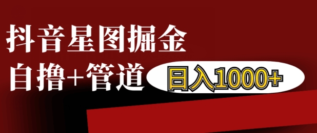 抖音星图掘金自撸，可以管道也可以自营，日入1k【揭秘】-泡泡网赚