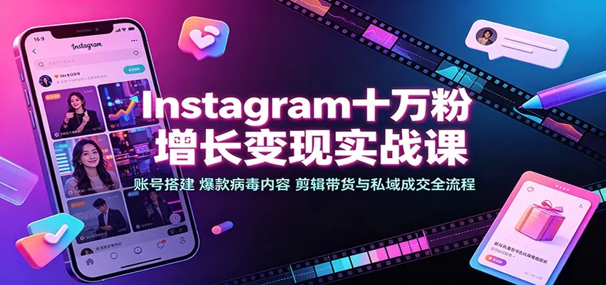 Instagram十万粉增长变现实战课：账号搭建、爆款病毒内容、剪辑带货与私域成交全流程-泡泡网赚