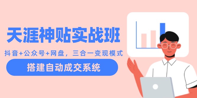 天涯神贴实战班：抖音+公众号+网盘，三合一变现模式，搭建自动成交系统-泡泡网赚