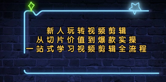 新人玩转视频剪辑：从切片价值到爆款实操，一站式学习视频剪辑全流程-泡泡网赚
