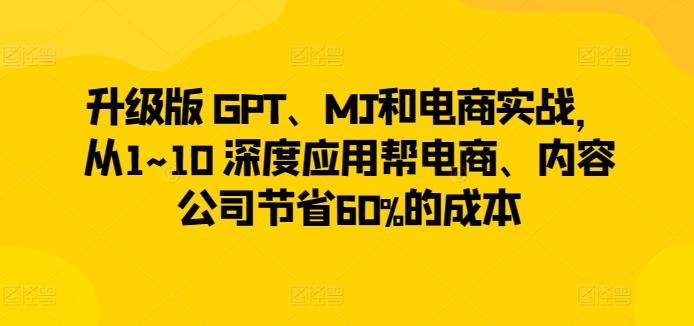 升级版 GPT、MJ和电商实战，从1~10 深度应用帮电商、内容公司节省60%的成本-泡泡网赚