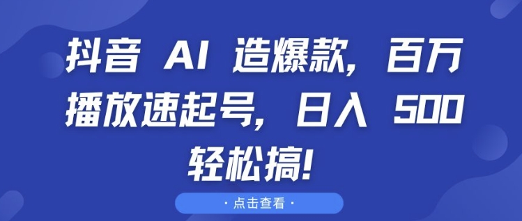 抖音 AI 造爆款，百万播放速起号，日入5张 轻松搞【揭秘】-泡泡网赚
