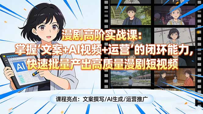 漫剧高阶实战课：掌握“文案+AI视频+运营”的闭环能力，快速批量产出高质量漫剧短视频-泡泡网赚