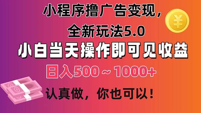 小程序撸广告变现，全新玩法5.0，小白当天操作即可上手，日收益 500~1000+-泡泡网赚