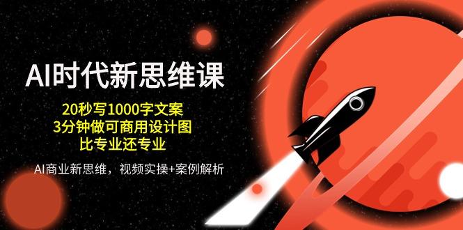 AI 时代新思维课，20秒写1000字文案/3分钟做可商用设计图/比专业还专业-泡泡网赚