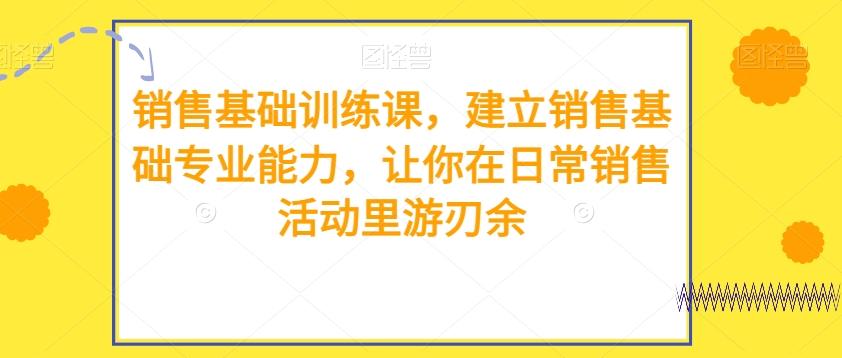 销售基础训练课，建立销售基础专业能力，让你在日常销售活动里游刃余-泡泡网赚