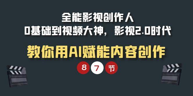(9543期)全能-影视 创作人，0基础到视频大神，影视2.0时代，教你用AI赋能内容创作-泡泡网赚