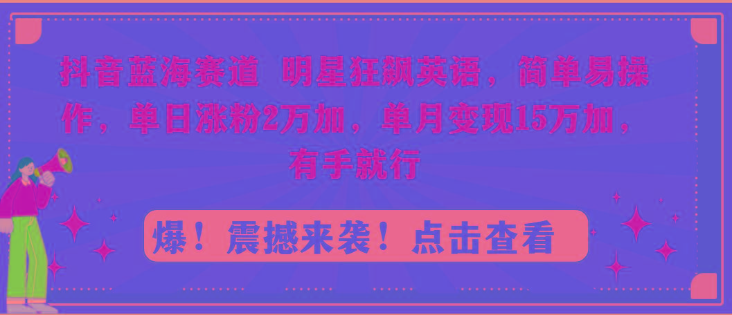 抖音蓝海赛道，明星狂飙英语，简单易操作，单日涨粉2万加，单月变现15万…-泡泡网赚