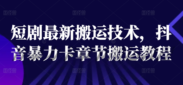 短剧最新搬运技术，抖音暴力卡章节搬运教程-泡泡网赚