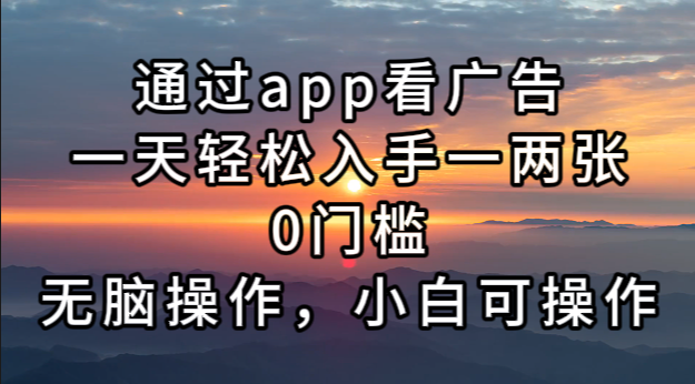 通过app看广告，一天轻松入手一两张0门槛，无脑操作，小白可操作-泡泡网赚