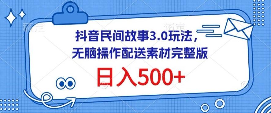 抖音民间故事3.0玩法，无脑操作，日入500+配送素材完整版【揭秘】-泡泡网赚