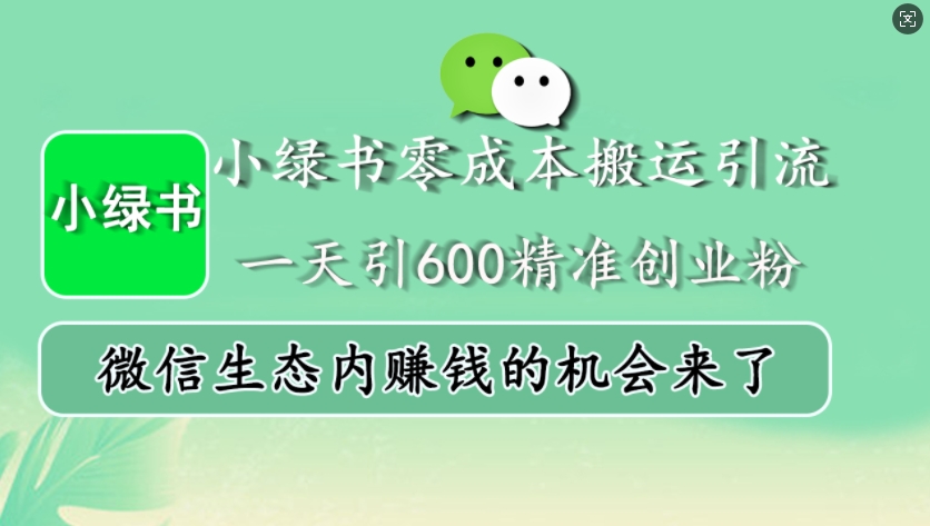 小绿书零成本搬运引流，一天引600精准创业粉，微信生态内赚钱的机会来了-泡泡网赚