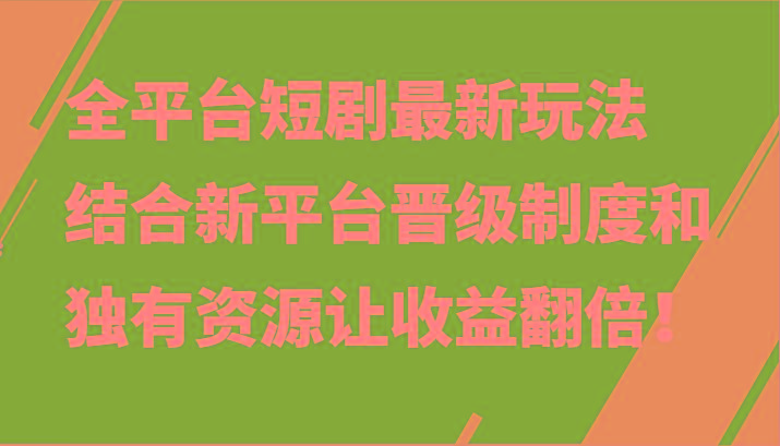 全平台短剧最新玩法，结合新平台晋级制度和独有资源让收益翻倍！-泡泡网赚