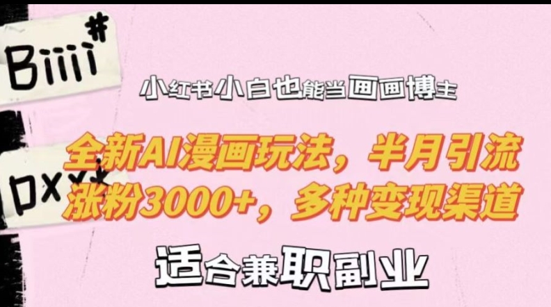 小红书小白也能当画画博主，全新AI漫画玩法，半月引流涨粉3000+，多种变现渠道【揭秘】-泡泡网赚