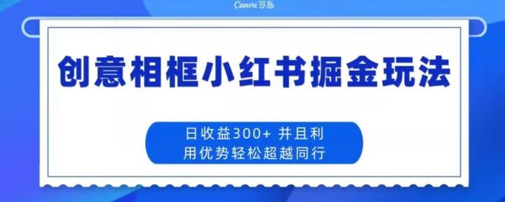 创意相框小红书掘金玩法日收益300+-泡泡网赚