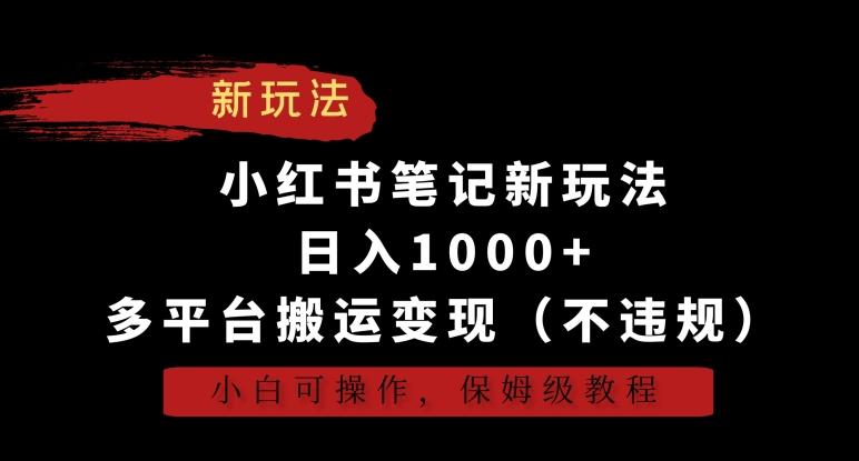 小红书笔记新玩法，日入1000+，多平台搬运变现(不违规)，小白可操作，保姆级教程【揭秘】-泡泡网赚