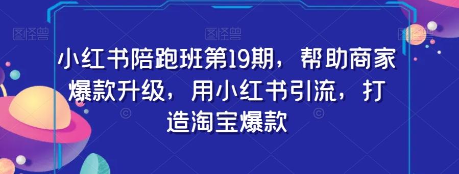 小红书陪跑班第19期，帮助商家爆款升级，用小红书引流，打造淘宝爆款-泡泡网赚